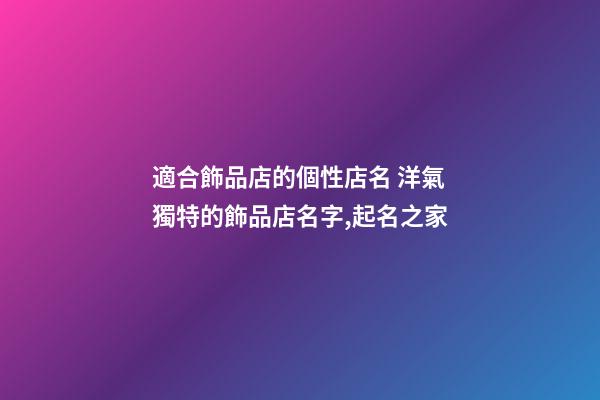 適合飾品店的個性店名 洋氣獨特的飾品店名字,起名之家-第1張-店鋪起名-玄機派